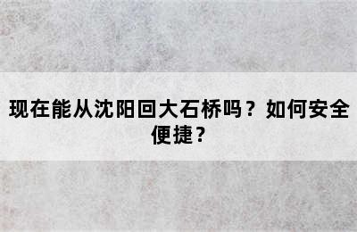 现在能从沈阳回大石桥吗？如何安全便捷？