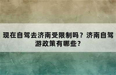现在自驾去济南受限制吗？济南自驾游政策有哪些？