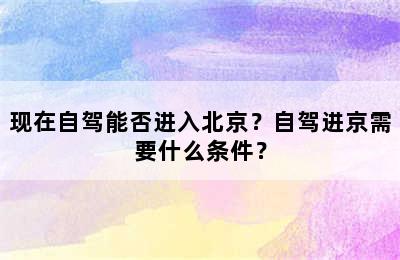 现在自驾能否进入北京？自驾进京需要什么条件？