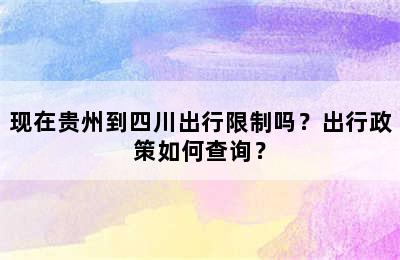 现在贵州到四川出行限制吗？出行政策如何查询？