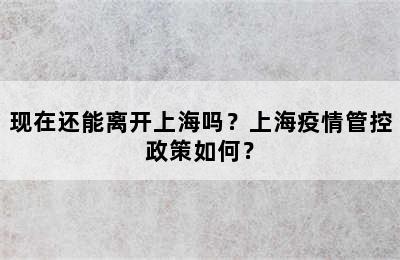 现在还能离开上海吗？上海疫情管控政策如何？