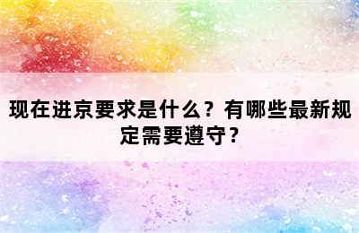现在进京要求是什么？有哪些最新规定需要遵守？