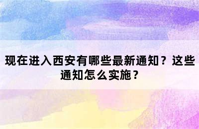 现在进入西安有哪些最新通知？这些通知怎么实施？