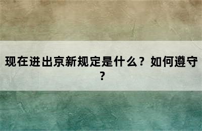 现在进出京新规定是什么？如何遵守？