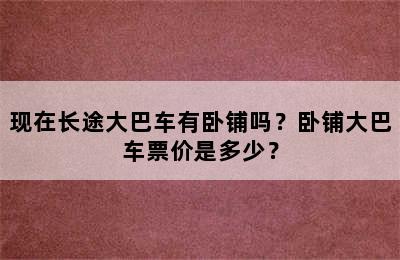 现在长途大巴车有卧铺吗？卧铺大巴车票价是多少？