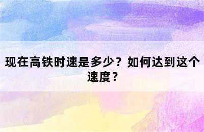 现在高铁时速是多少？如何达到这个速度？