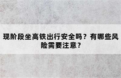 现阶段坐高铁出行安全吗？有哪些风险需要注意？