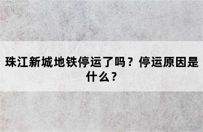 珠江新城地铁停运了吗？停运原因是什么？