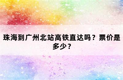 珠海到广州北站高铁直达吗？票价是多少？
