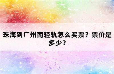 珠海到广州南轻轨怎么买票？票价是多少？