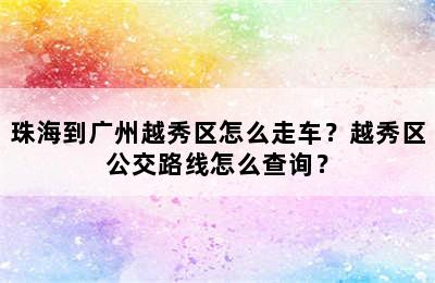 珠海到广州越秀区怎么走车？越秀区公交路线怎么查询？