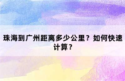珠海到广州距离多少公里？如何快速计算？