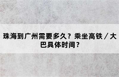 珠海到广州需要多久？乘坐高铁／大巴具体时间？