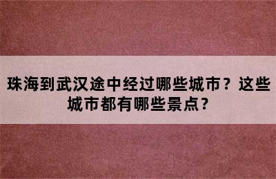 珠海到武汉途中经过哪些城市？这些城市都有哪些景点？