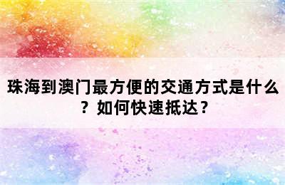 珠海到澳门最方便的交通方式是什么？如何快速抵达？