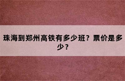 珠海到郑州高铁有多少班？票价是多少？