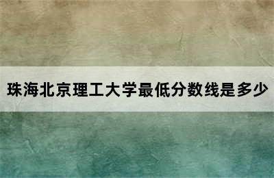 珠海北京理工大学最低分数线是多少