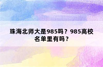 珠海北师大是985吗？985高校名单里有吗？
