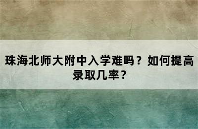 珠海北师大附中入学难吗？如何提高录取几率？