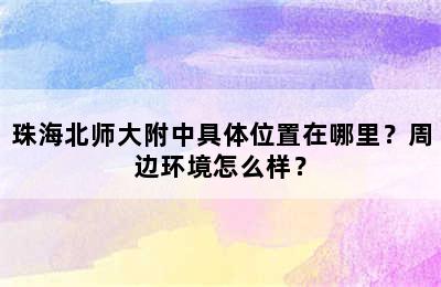 珠海北师大附中具体位置在哪里？周边环境怎么样？