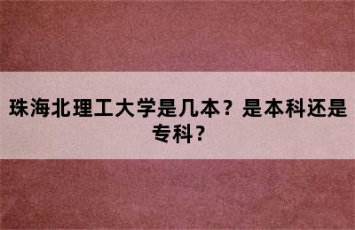 珠海北理工大学是几本？是本科还是专科？