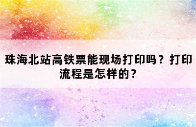 珠海北站高铁票能现场打印吗？打印流程是怎样的？