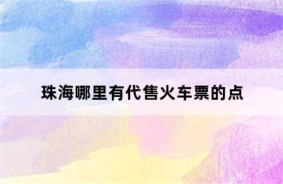 珠海哪里有代售火车票的点