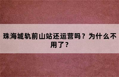 珠海城轨前山站还运营吗？为什么不用了？