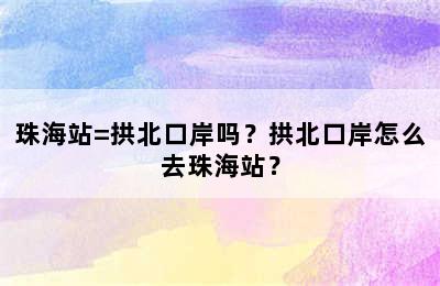 珠海站=拱北口岸吗？拱北口岸怎么去珠海站？