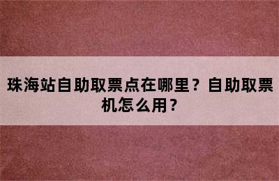 珠海站自助取票点在哪里？自助取票机怎么用？