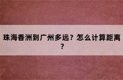 珠海香洲到广州多远？怎么计算距离？