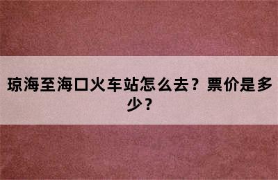 琼海至海口火车站怎么去？票价是多少？