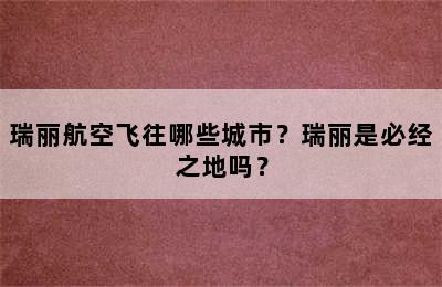 瑞丽航空飞往哪些城市？瑞丽是必经之地吗？