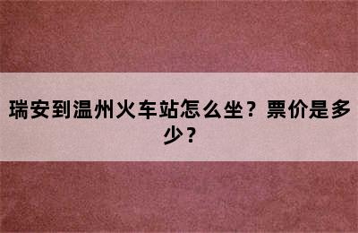 瑞安到温州火车站怎么坐？票价是多少？
