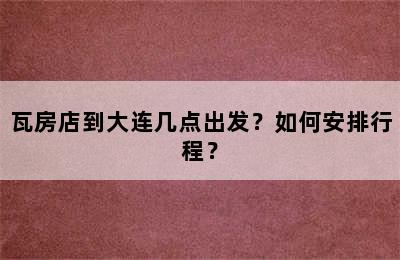 瓦房店到大连几点出发？如何安排行程？