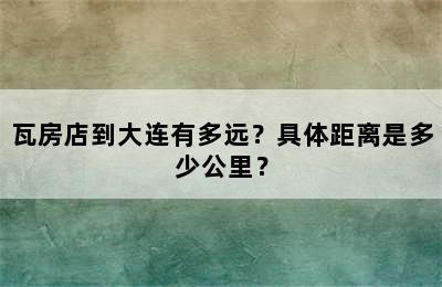 瓦房店到大连有多远？具体距离是多少公里？