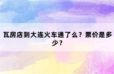 瓦房店到大连火车通了么？票价是多少？