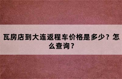瓦房店到大连返程车价格是多少？怎么查询？