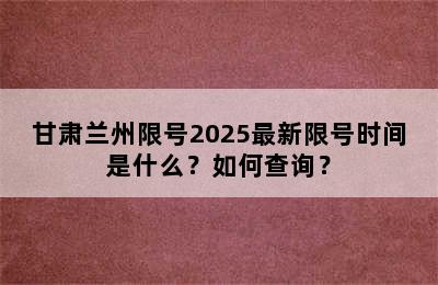甘肃兰州限号2025最新限号时间是什么？如何查询？