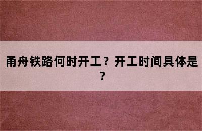 甬舟铁路何时开工？开工时间具体是？