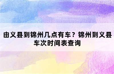 由义县到锦州几点有车？锦州到义县车次时间表查询