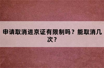 申请取消进京证有限制吗？能取消几次？