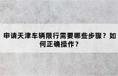 申请天津车辆限行需要哪些步骤？如何正确操作？