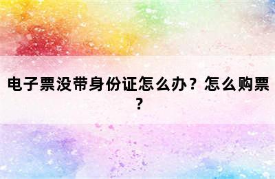 电子票没带身份证怎么办？怎么购票？