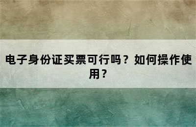 电子身份证买票可行吗？如何操作使用？