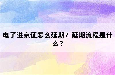电子进京证怎么延期？延期流程是什么？