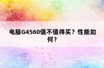 电脑G4560值不值得买？性能如何？