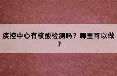 疾控中心有核酸检测吗？哪里可以做？