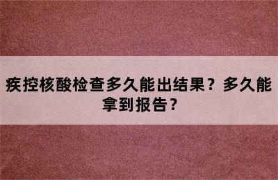 疾控核酸检查多久能出结果？多久能拿到报告？