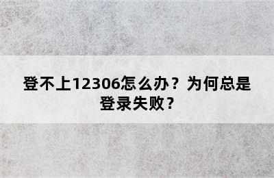 登不上12306怎么办？为何总是登录失败？
